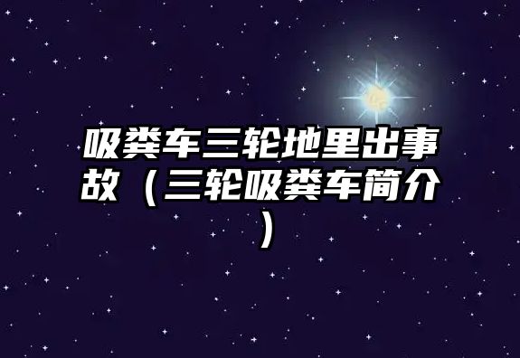 吸糞車三輪地里出事故（三輪吸糞車簡介）