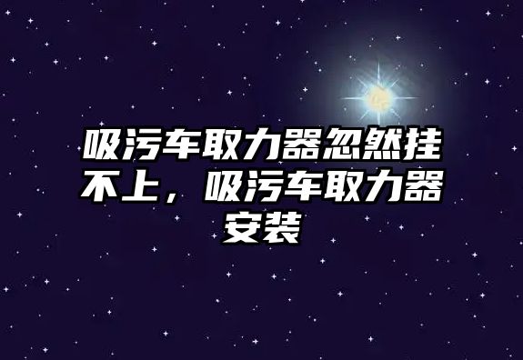 吸污車取力器忽然掛不上，吸污車取力器安裝