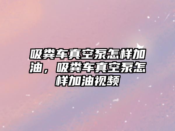 吸糞車真空泵怎樣加油，吸糞車真空泵怎樣加油視頻