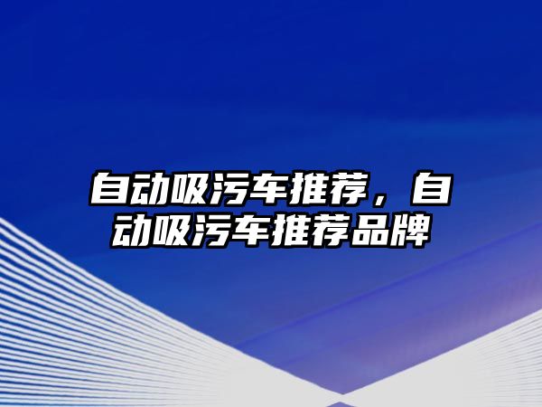 自動吸污車推薦，自動吸污車推薦品牌