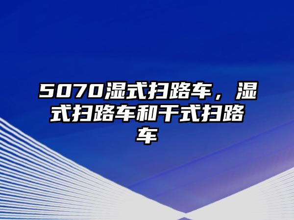 5070濕式掃路車，濕式掃路車和干式掃路車