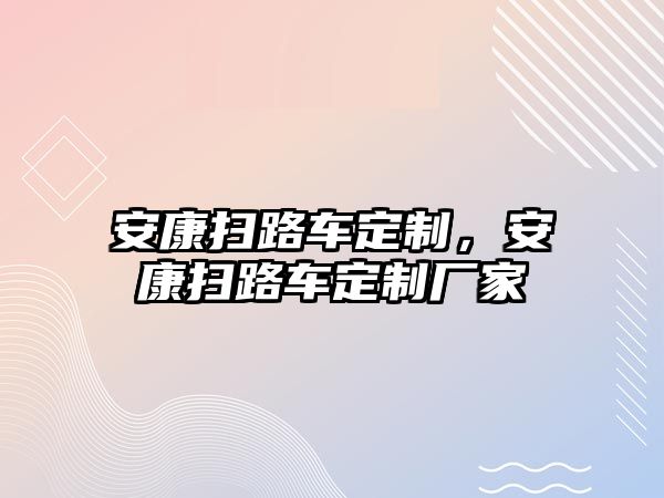 安康掃路車定制，安康掃路車定制廠家