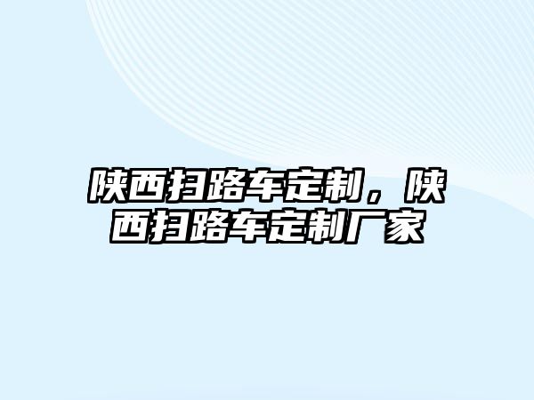 陜西掃路車定制，陜西掃路車定制廠家