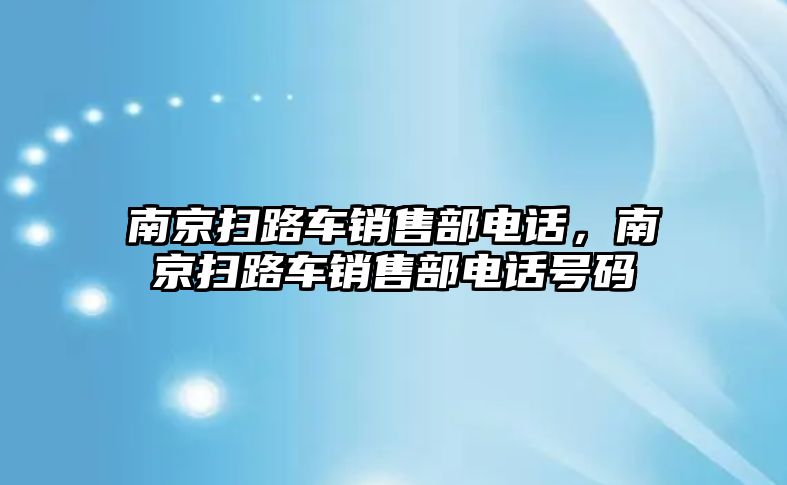 南京掃路車銷售部電話，南京掃路車銷售部電話號(hào)碼