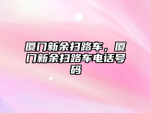 廈門新余掃路車，廈門新余掃路車電話號(hào)碼