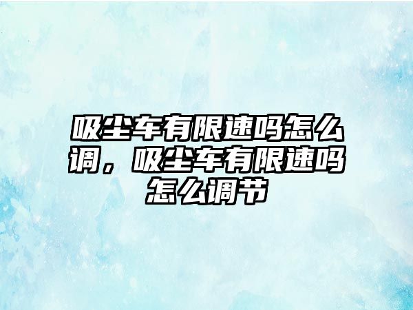 吸塵車有限速嗎怎么調(diào)，吸塵車有限速嗎怎么調(diào)節(jié)