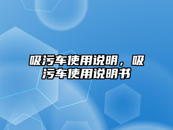 吸污車使用說(shuō)明，吸污車使用說(shuō)明書