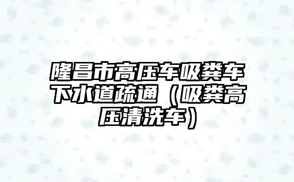 隆昌市高壓車吸糞車下水道疏通（吸糞高壓清洗車）