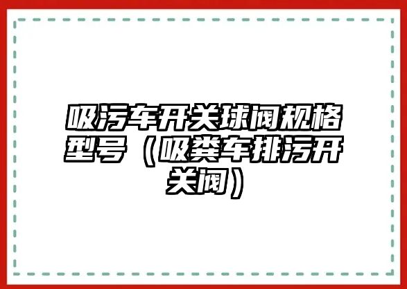 吸污車開關球閥規(guī)格型號（吸糞車排污開關閥）