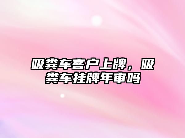 吸糞車客戶上牌，吸糞車掛牌年審嗎