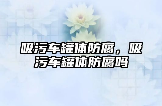 吸污車罐體防腐，吸污車罐體防腐嗎