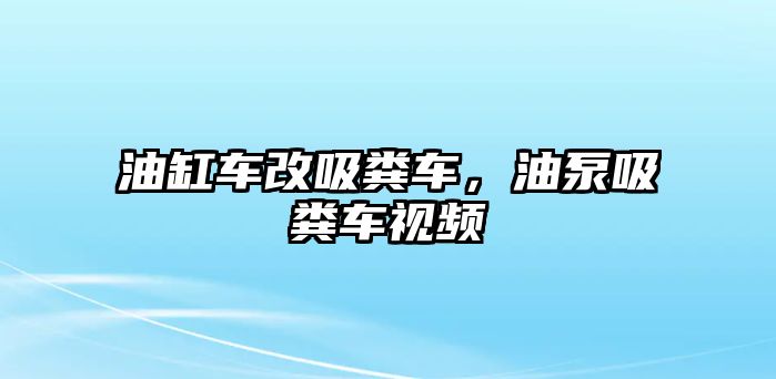 油缸車改吸糞車，油泵吸糞車視頻