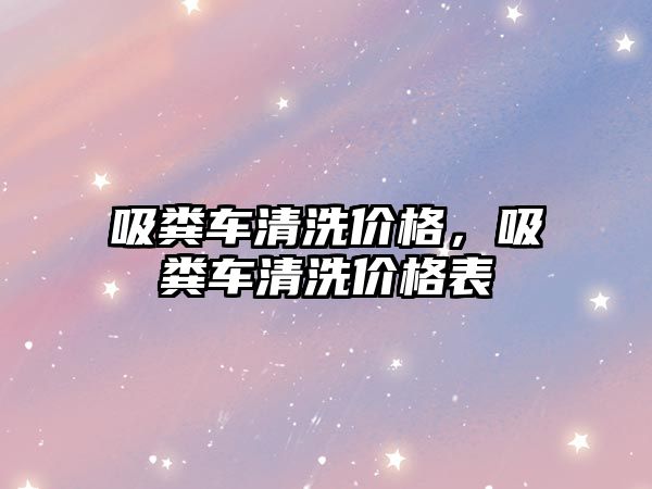 吸糞車清洗價格，吸糞車清洗價格表