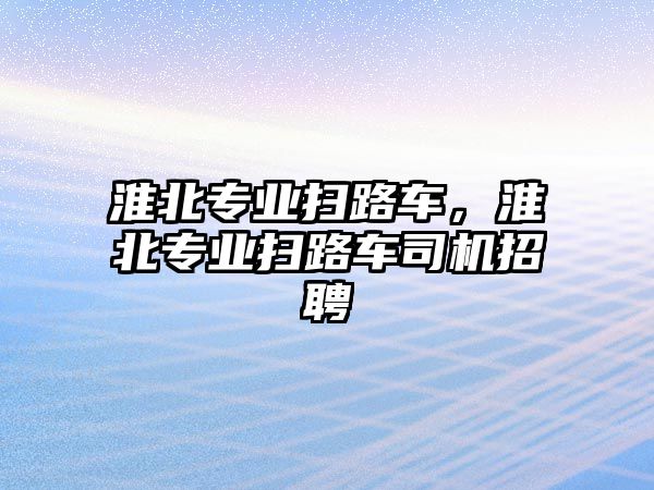 淮北專業(yè)掃路車，淮北專業(yè)掃路車司機(jī)招聘