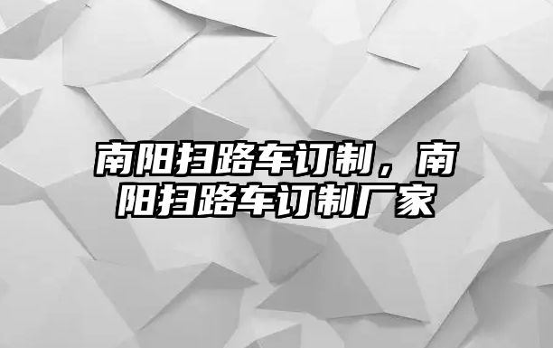 南陽掃路車訂制，南陽掃路車訂制廠家