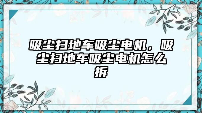 吸塵掃地車吸塵電機(jī)，吸塵掃地車吸塵電機(jī)怎么拆