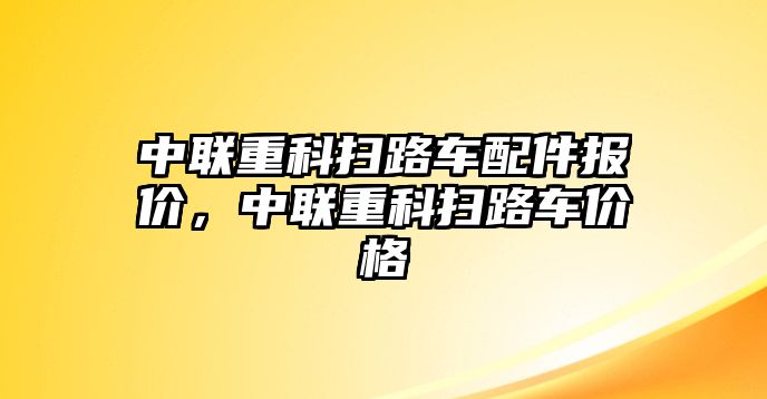 中聯(lián)重科掃路車配件報(bào)價(jià)，中聯(lián)重科掃路車價(jià)格