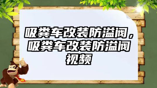 吸糞車改裝防溢閥，吸糞車改裝防溢閥視頻