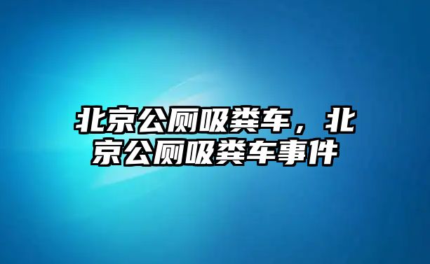 北京公廁吸糞車，北京公廁吸糞車事件