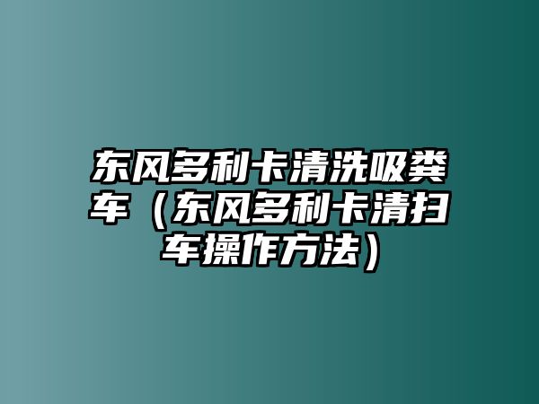 東風(fēng)多利卡清洗吸糞車(chē)（東風(fēng)多利卡清掃車(chē)操作方法）