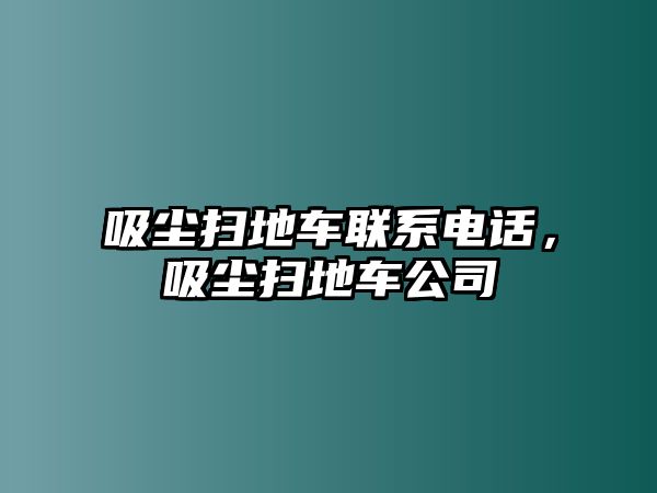 吸塵掃地車聯(lián)系電話，吸塵掃地車公司