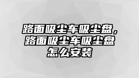 路面吸塵車吸塵盤，路面吸塵車吸塵盤怎么安裝