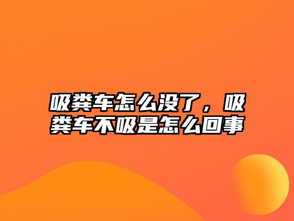 吸糞車怎么沒了，吸糞車不吸是怎么回事