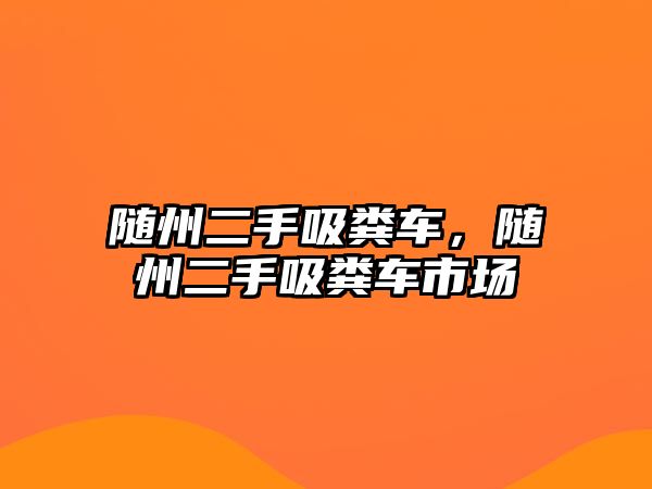 隨州二手吸糞車，隨州二手吸糞車市場