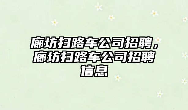 廊坊掃路車公司招聘，廊坊掃路車公司招聘信息