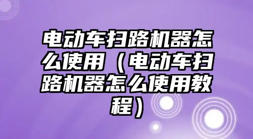 電動車掃路機器怎么使用（電動車掃路機器怎么使用教程）