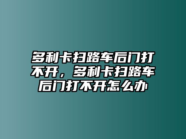 多利卡掃路車后門打不開，多利卡掃路車后門打不開怎么辦