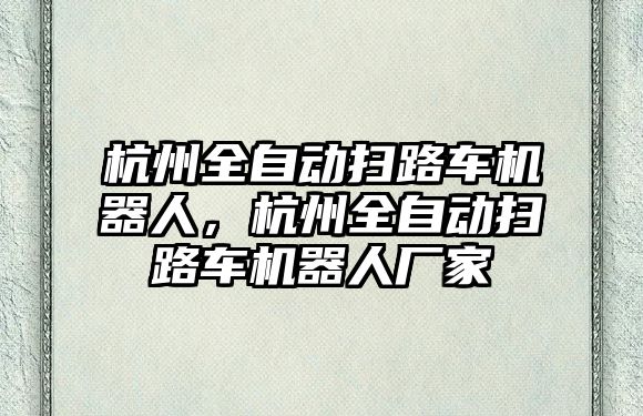 杭州全自動掃路車機(jī)器人，杭州全自動掃路車機(jī)器人廠家