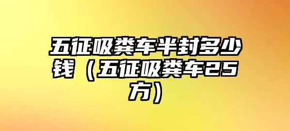 五征吸糞車半封多少錢（五征吸糞車25方）