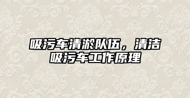 吸污車清淤隊伍，清潔吸污車工作原理