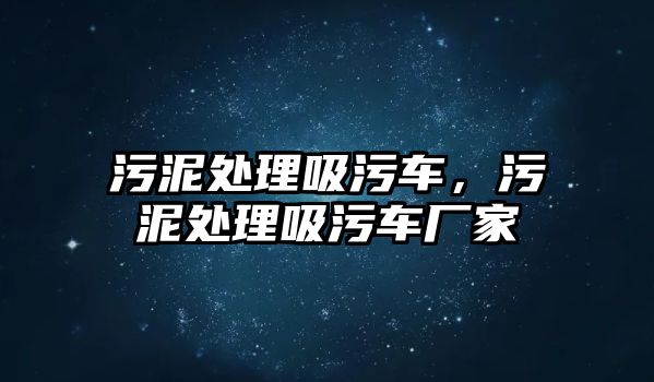 污泥處理吸污車，污泥處理吸污車廠家