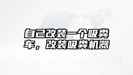 自己改裝一個(gè)吸糞車，改裝吸糞機(jī)器