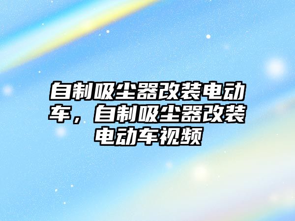 自制吸塵器改裝電動車，自制吸塵器改裝電動車視頻