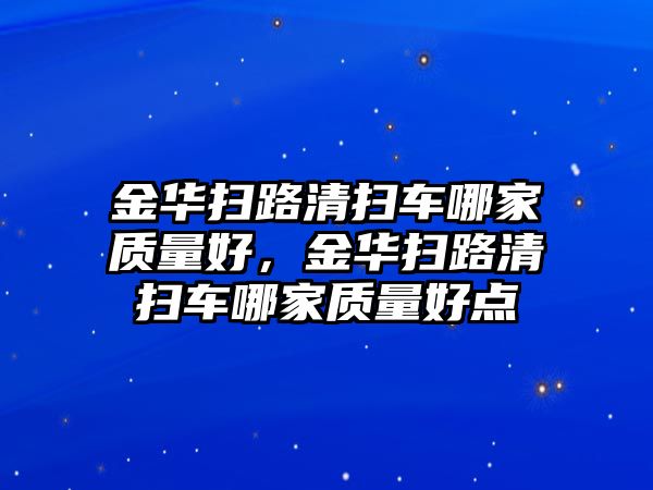 金華掃路清掃車哪家質(zhì)量好，金華掃路清掃車哪家質(zhì)量好點