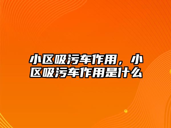 小區(qū)吸污車作用，小區(qū)吸污車作用是什么