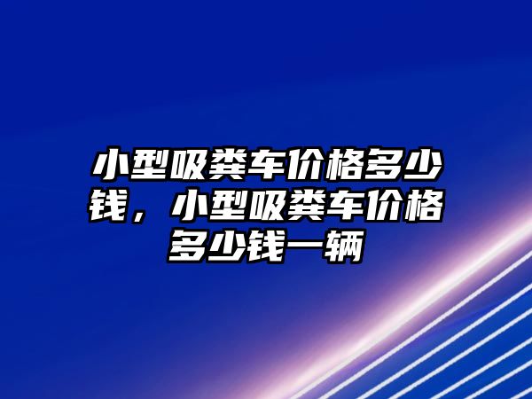 小型吸糞車價格多少錢，小型吸糞車價格多少錢一輛