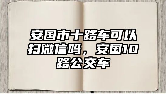 安國市十路車可以掃微信嗎，安國10路公交車