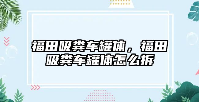 福田吸糞車罐體，福田吸糞車罐體怎么拆