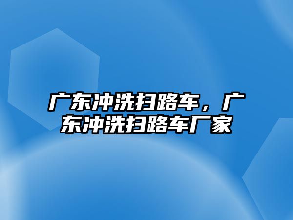 廣東沖洗掃路車，廣東沖洗掃路車廠家