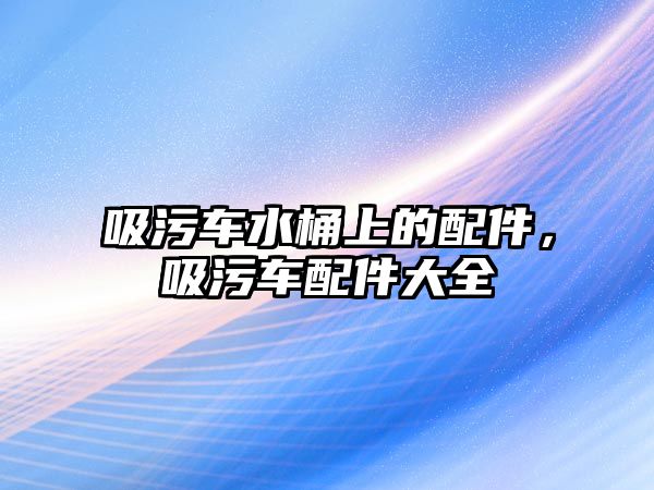 吸污車水桶上的配件，吸污車配件大全