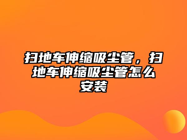 掃地車伸縮吸塵管，掃地車伸縮吸塵管怎么安裝