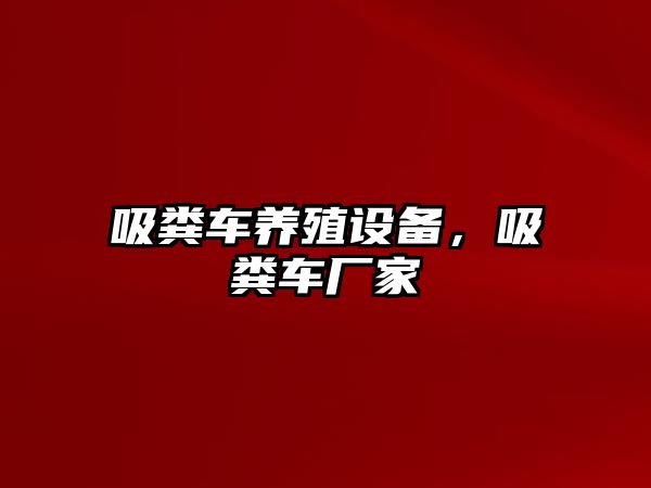 吸糞車養(yǎng)殖設(shè)備，吸糞車廠家