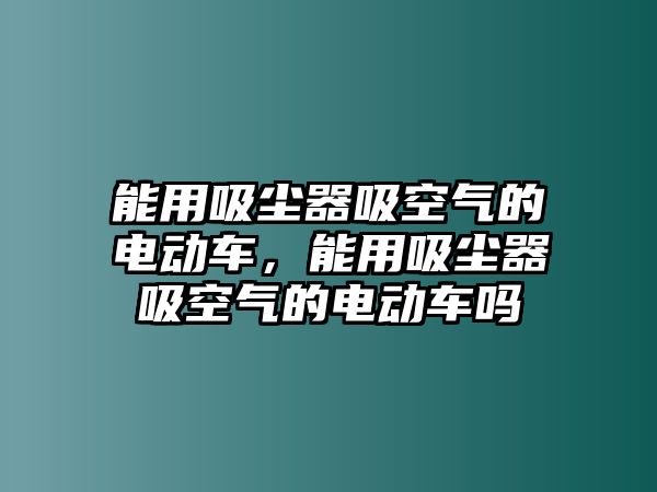 能用吸塵器吸空氣的電動車，能用吸塵器吸空氣的電動車嗎