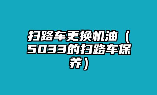 掃路車更換機油（5033的掃路車保養(yǎng)）