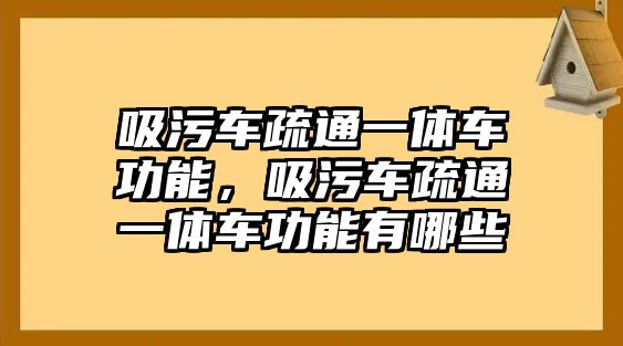 吸污車疏通一體車功能，吸污車疏通一體車功能有哪些