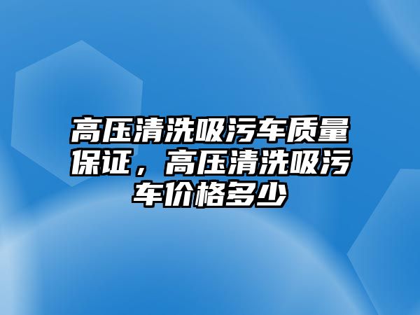 高壓清洗吸污車質量保證，高壓清洗吸污車價格多少